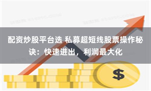 配資炒股平臺選 私募超短線股票操作秘訣：快速進出，利潤最大化